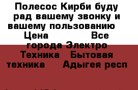 Полесос Кирби буду рад вашему звонку и вашему пользованию. › Цена ­ 45 000 - Все города Электро-Техника » Бытовая техника   . Адыгея респ.